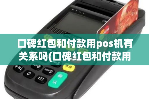 口碑红包和付款用pos机有关系吗(口碑红包和付款用pos机)
