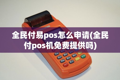 全民付易pos怎么申请(全民付pos机免费提供吗)