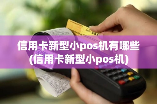 信用卡新型小pos机有哪些(信用卡新型小pos机)