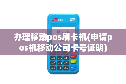 办理移动pos刷卡机(申请pos机移动公司卡号证明)
