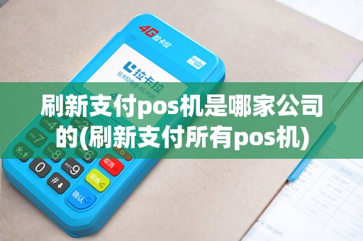 刷新支付pos机是哪家公司的(刷新支付所有pos机)