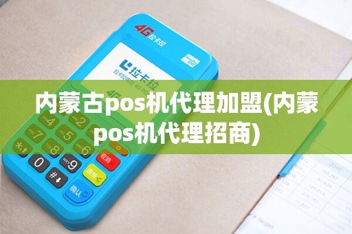内蒙古pos机代理加盟(内蒙pos机代理招商)