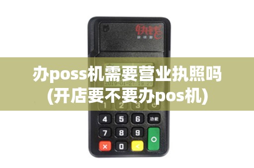 办poss机需要营业执照吗(开店要不要办pos机)