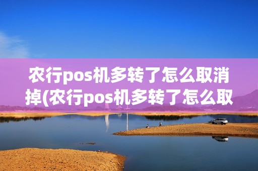 农行pos机多转了怎么取消掉(农行pos机多转了怎么取消)