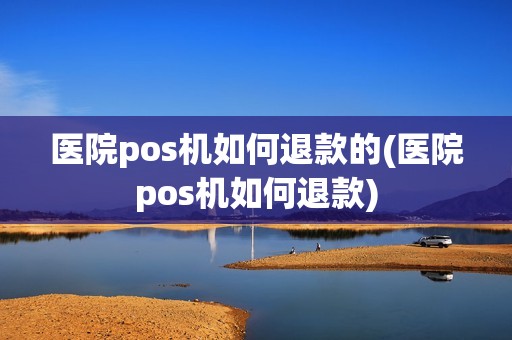 医院pos机如何退款的(医院pos机如何退款)