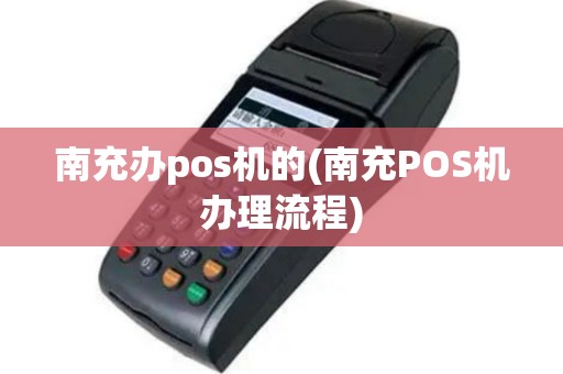 南充办pos机的(南充POS机办理流程)