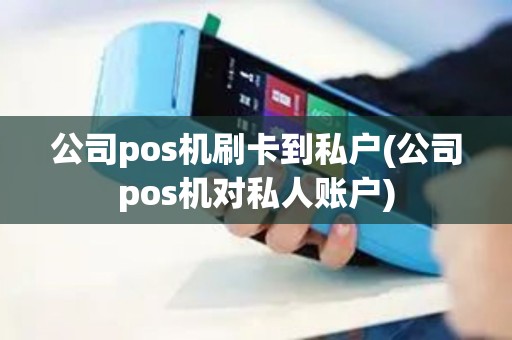 公司pos机刷卡到私户(公司pos机对私人账户)