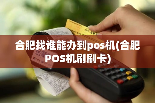 合肥找谁能办到pos机(合肥POS机刷刷卡)