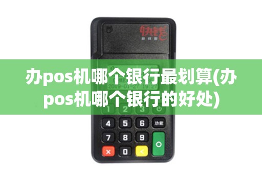 办pos机哪个银行最划算(办pos机哪个银行的好处)