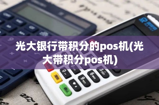 光大银行带积分的pos机(光大带积分pos机)