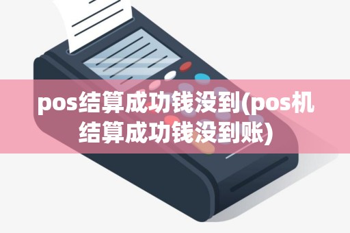 pos结算成功钱没到(pos机结算成功钱没到账)