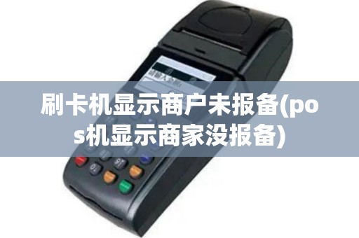 刷卡机显示商户未报备(pos机显示商家没报备)