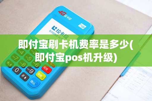 即付宝刷卡机费率是多少(即付宝pos机升级)