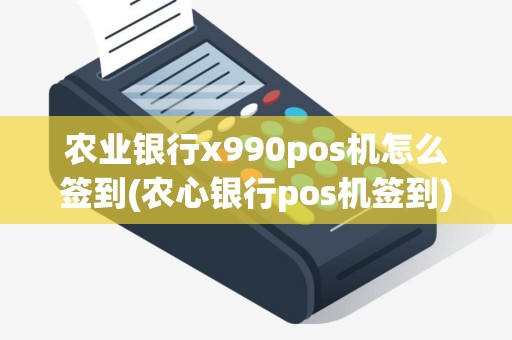 农业银行x990pos机怎么签到(农心银行pos机签到)
