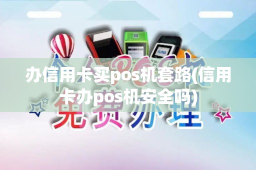 办信用卡买pos机套路(信用卡办pos机安全吗)