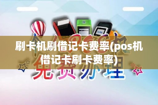刷卡机刷借记卡费率(pos机借记卡刷卡费率)