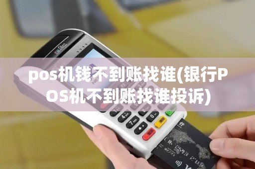 pos机钱不到账找谁(银行POS机不到账找谁投诉)