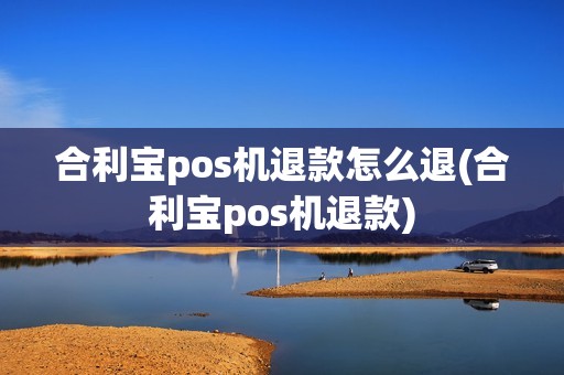 合利宝pos机退款怎么退(合利宝pos机退款)