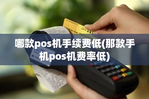 哪款pos机手续费低(那款手机pos机费率低)