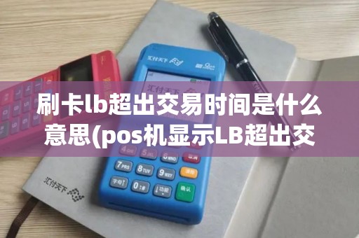 刷卡lb超出交易时间是什么意思(pos机显示LB超出交易时间)
