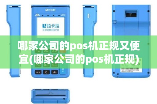 哪家公司的pos机正规又便宜(哪家公司的pos机正规)