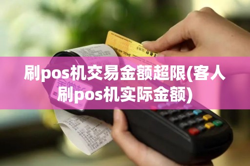 刷pos机交易金额超限(客人刷pos机实际金额)