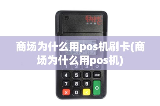 商场为什么用pos机刷卡(商场为什么用pos机)