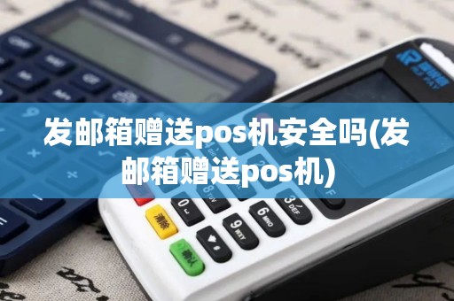 发邮箱赠送pos机安全吗(发邮箱赠送pos机)
