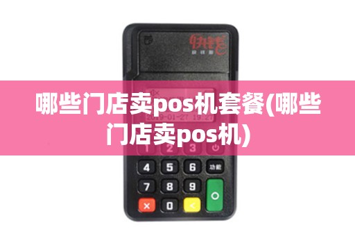 哪些门店卖pos机套餐(哪些门店卖pos机)