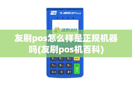 友刷pos怎么样是正规机器吗(友刷pos机百科)