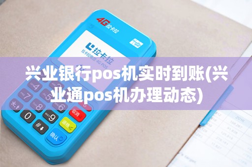 兴业银行pos机实时到账(兴业通pos机办理动态)