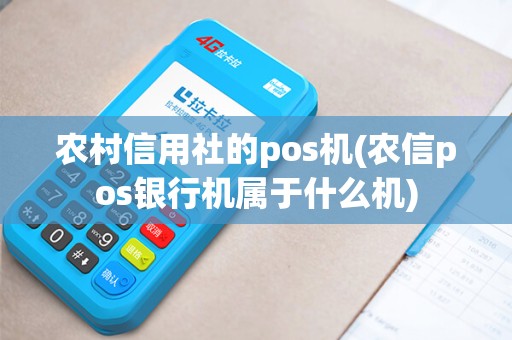 农村信用社的pos机(农信pos银行机属于什么机)