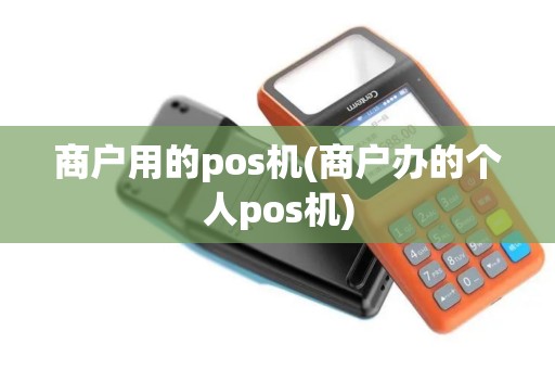 商户用的pos机(商户办的个人pos机)