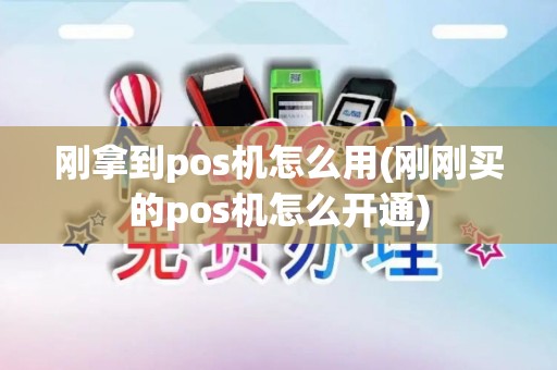 刚拿到pos机怎么用(刚刚买的pos机怎么开通)