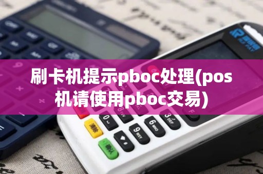 刷卡机提示pboc处理(pos机请使用pboc交易)