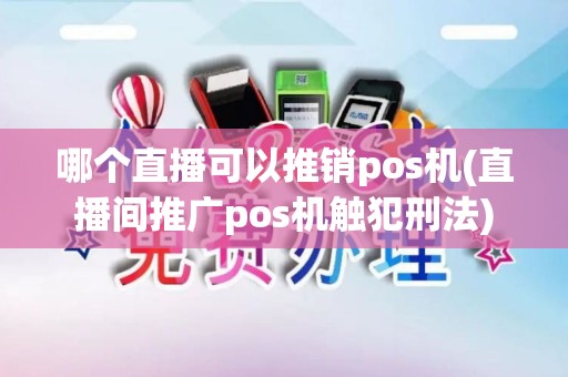 哪个直播可以推销pos机(直播间推广pos机触犯刑法)