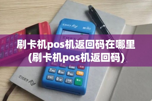 刷卡机pos机返回码在哪里(刷卡机pos机返回码)