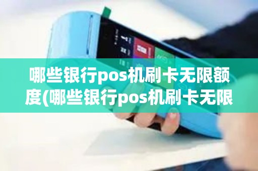 哪些银行pos机刷卡无限额度(哪些银行pos机刷卡无限额)