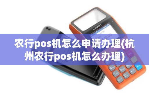 农行pos机怎么申请办理(杭州农行pos机怎么办理)