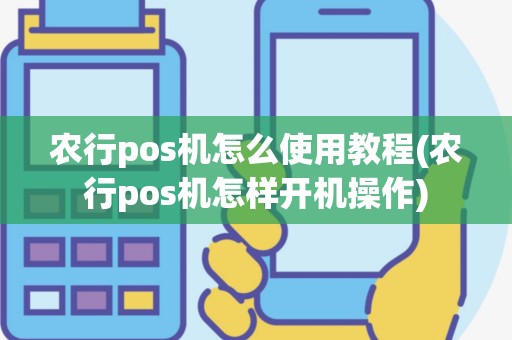 农行pos机怎么使用教程(农行pos机怎样开机操作)
