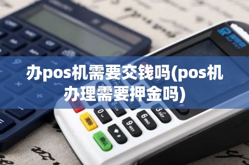 办pos机需要交钱吗(pos机办理需要押金吗)