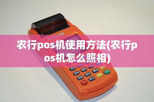 农行pos机使用方法(农行pos机怎么照相)