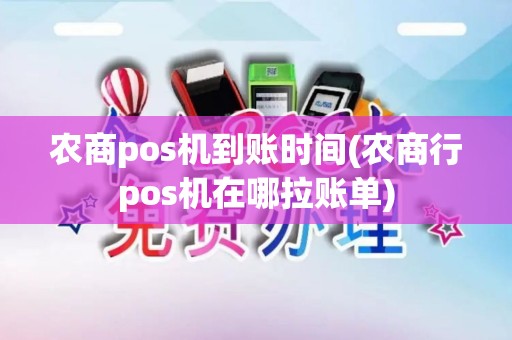 农商pos机到账时间(农商行pos机在哪拉账单)
