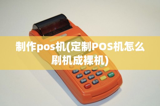 制作pos机(定制POS机怎么刷机成裸机)