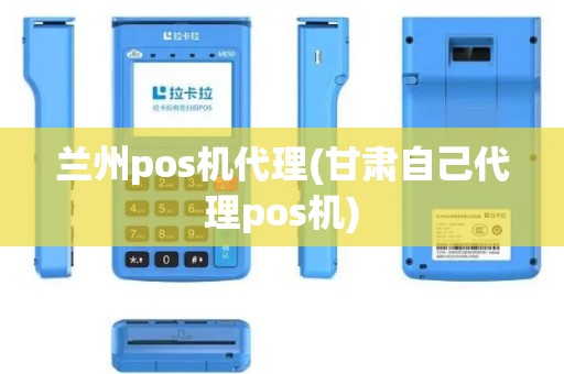 兰州pos机代理(甘肃自己代理pos机)