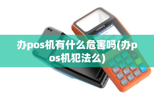 办pos机有什么危害吗(办pos机犯法么)