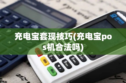 充电宝套现技巧(充电宝pos机合法吗)