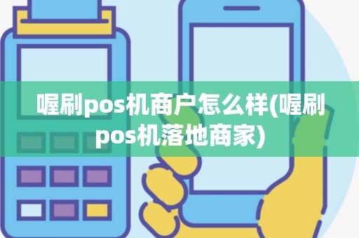 喔刷pos机商户怎么样(喔刷pos机落地商家)