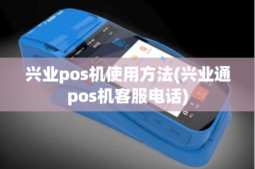 兴业pos机使用方法(兴业通pos机客服电话)
