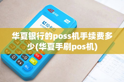 华夏银行的poss机手续费多少(华夏手刷pos机)